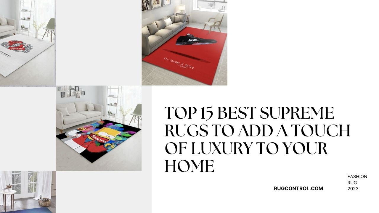 Top 15 Best Supreme Rugs To Add A Touch Of Luxury To Your Home