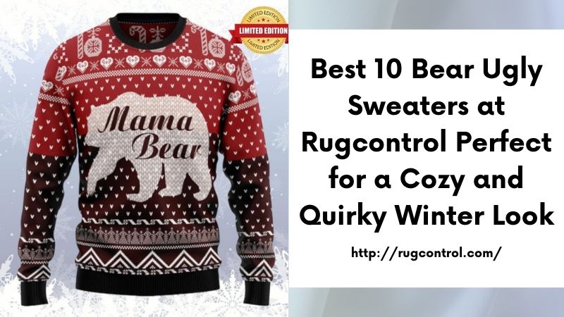 Best 10 Bear Ugly Sweaters at Rugcontrol Perfect for a Cozy and Quirky Winter Look