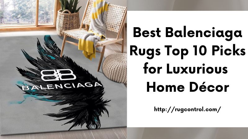 Best Balenciaga Rugs Top 10 Picks for Luxurious Home Décor