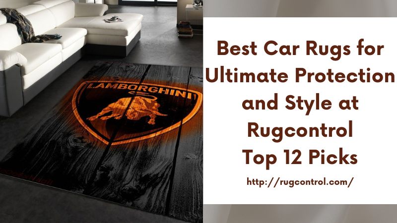 Best Car Rugs for Ultimate Protection and Style at RugcontrolTop 12 Picks