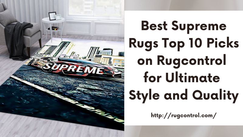 Best Supreme Rugs Top 10 Picks on Rugcontrol for Ultimate Style and Quality