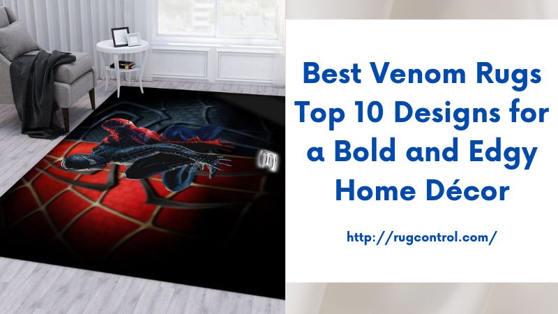 Best Venom Rugs Top 10 Designs for a Bold and Edgy Home Décor