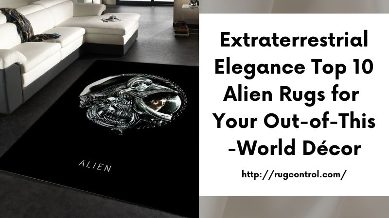 Extraterrestrial Elegance Top 10 Alien Rugs for Your Out-of-This-World Décor