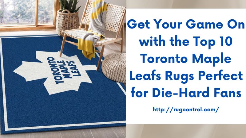 Get Your Game On with the Top 10 Toronto Maple Leafs Rugs Perfect for Die-Hard Fans