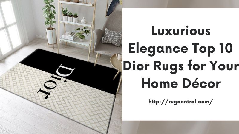 Luxurious Elegance Top 10 Dior Rugs for Your Home Décor