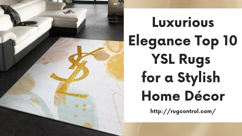 Luxurious Elegance Top 10 YSL Rugs for a Stylish Home Décor