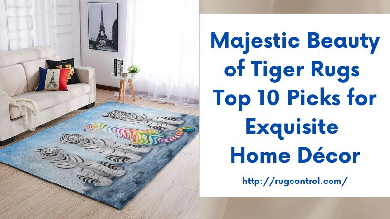 Majestic Beauty of Tiger Rugs Top 10 Picks for Exquisite Home Décor