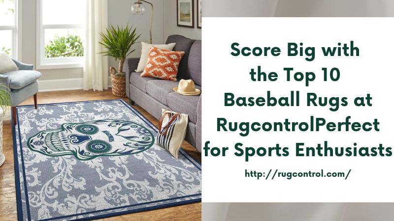 Score Big with the Top 10 Baseball Rugs at RugcontrolPerfect for Sports Enthusiasts