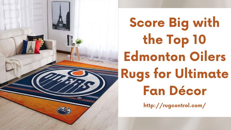 Score Big with the Top 10 Edmonton Oilers Rugs for Ultimate Fan Décor