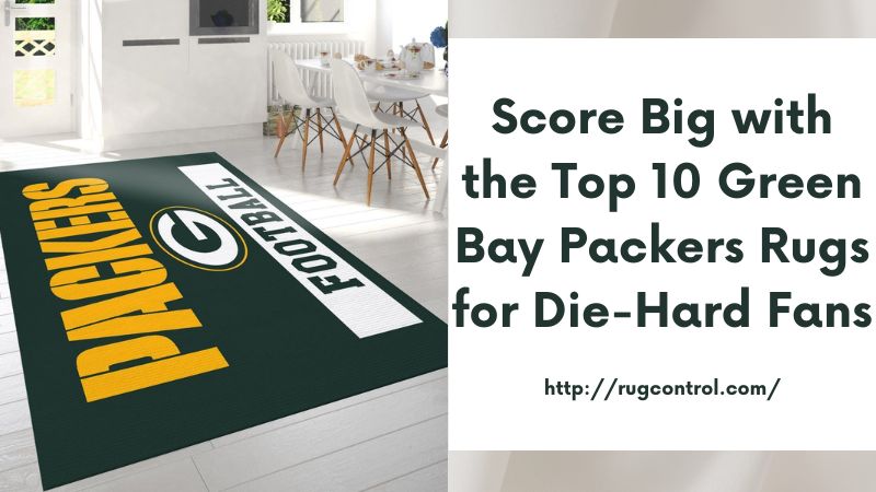 Score Big with the Top 10 Green Bay Packers Rugs for Die-Hard Fans