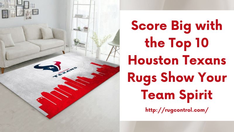 Score Big with the Top 10 Houston Texans Rugs Show Your Team Spirit