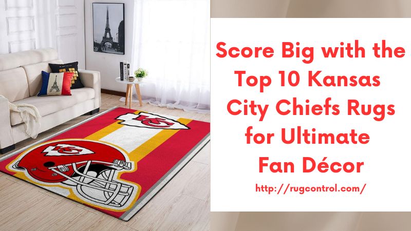 Score Big with the Top 10 Kansas City Chiefs Rugs for Ultimate Fan Décor