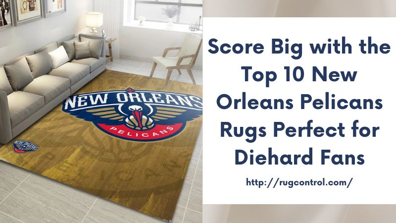 Score Big with the Top 10 New Orleans Pelicans Rugs Perfect for Diehard Fans