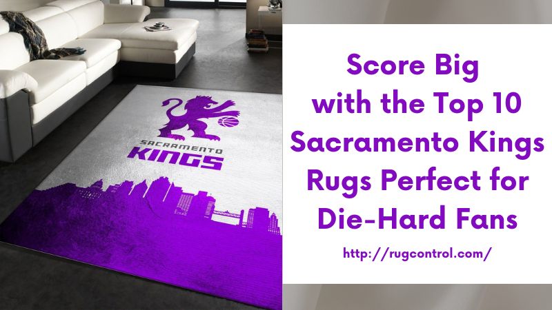 Score Big with the Top 10 Sacramento Kings Rugs Perfect for Die-Hard Fans