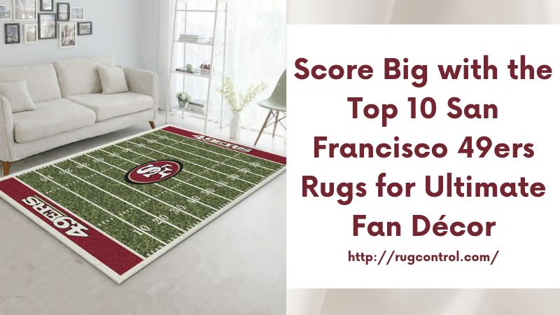 Score Big with the Top 10 San Francisco 49ers Rugs for Ultimate Fan Décor