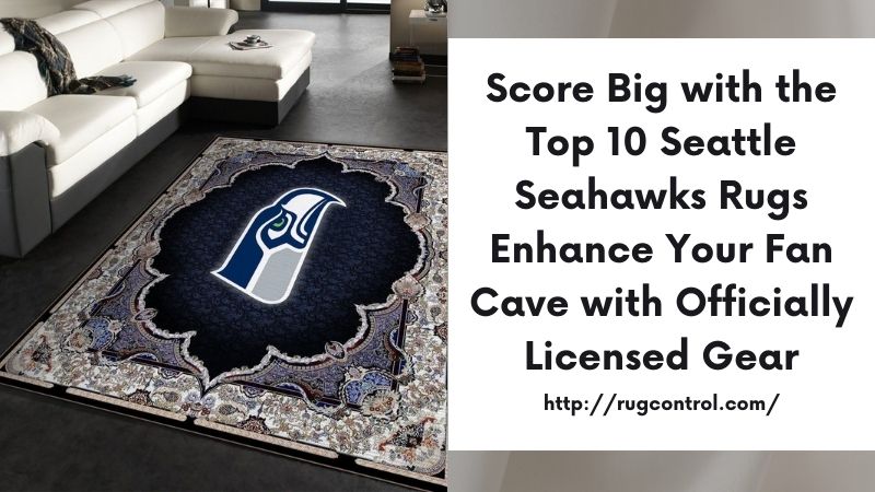 Score Big with the Top 10 Seattle Seahawks Rugs Enhance Your Fan Cave with Officially Licensed Gear