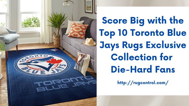 Score Big with the Top 10 Toronto Blue Jays Rugs Exclusive Collection for Die-Hard Fans