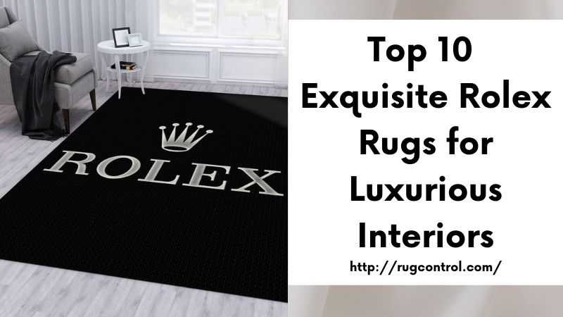 Top 10 Exquisite Rolex Rugs for Luxurious Interiors