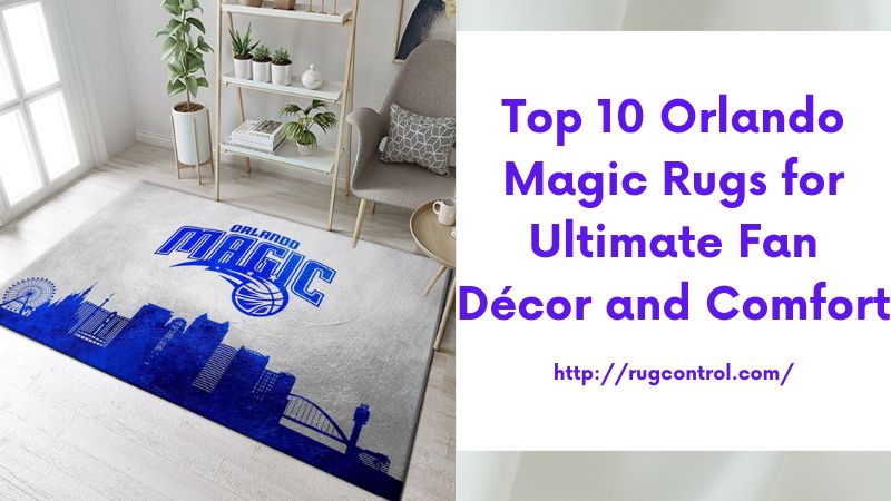 Top 10 Orlando Magic Rugs for Ultimate Fan Décor and Comfort