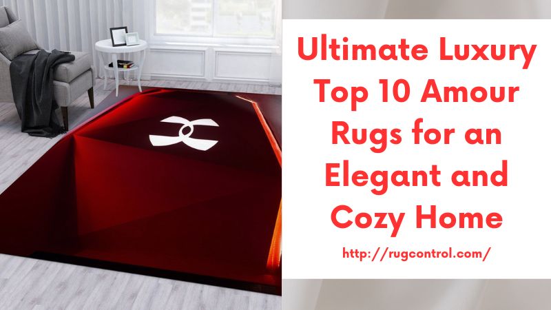 Ultimate Luxury Top 10 Amour Rugs for an Elegant and Cozy Home