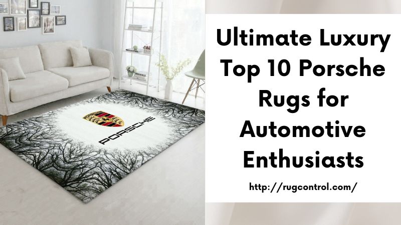 Ultimate Luxury Top 10 Porsche Rugs for Automotive Enthusiasts