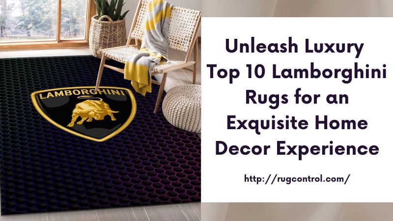 Unleash Luxury Top 10 Lamborghini Rugs for an Exquisite Home Decor Experience