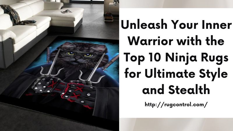 Unleash Your Inner Warrior with the Top 10 Ninja Rugs for Ultimate Style and Stealth