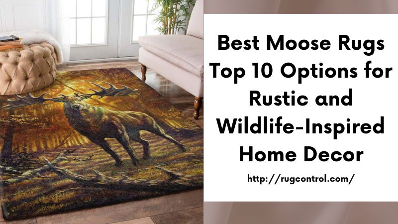 Best Moose Rugs Top 10 Options for Rustic and Wildlife-Inspired Home Decor