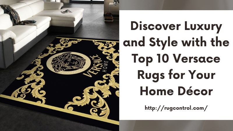 Discover Luxury and Style with the Top 10 Versace Rugs for Your Home Décor