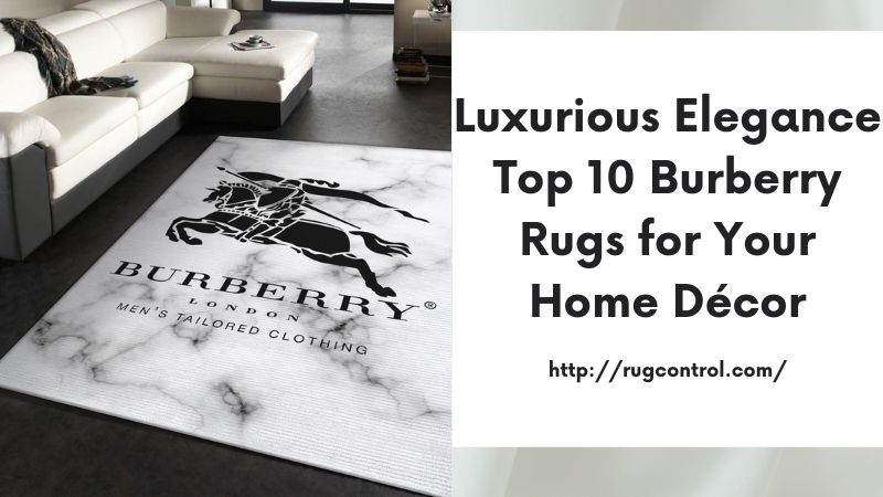 Luxurious Elegance Top 10 Burberry Rugs for Your Home Décor