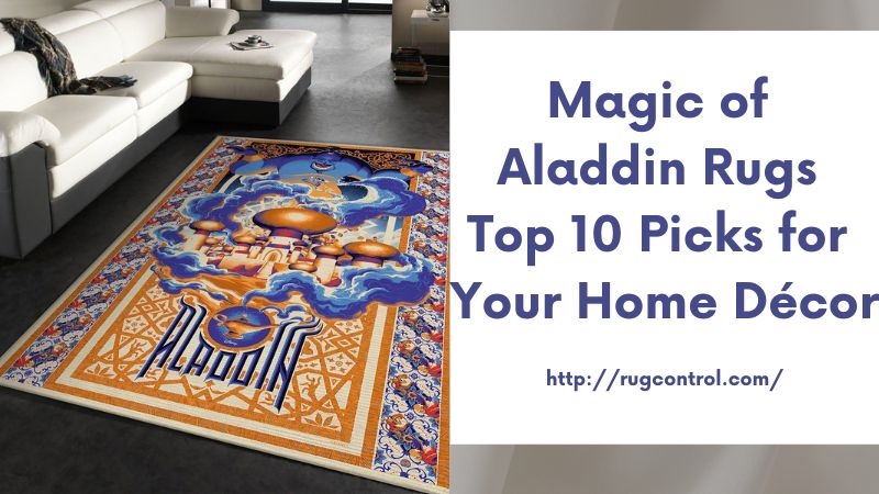 Magic of Aladdin Rugs Top 10 Picks for Your Home Décor