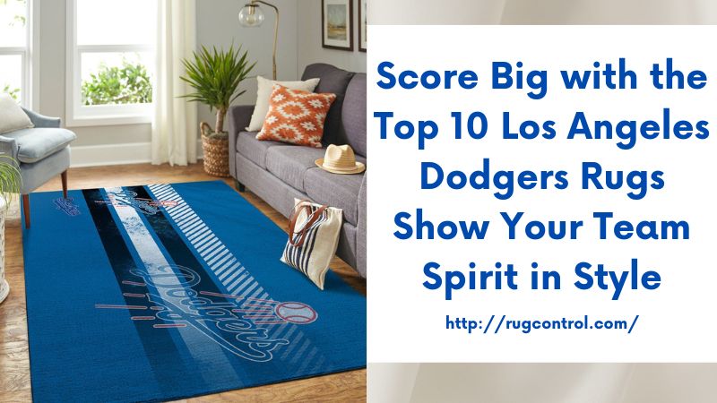 Score Big with the Top 10 Los Angeles Dodgers Rugs Show Your Team Spirit in Style