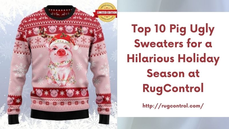 Top 10 Pig Ugly Sweaters for a Hilarious Holiday Season at RugControl