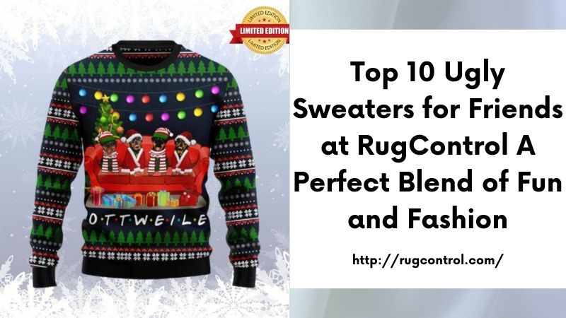 Top 10 Ugly Sweaters for Friends at RugControl A Perfect Blend of Fun and Fashion