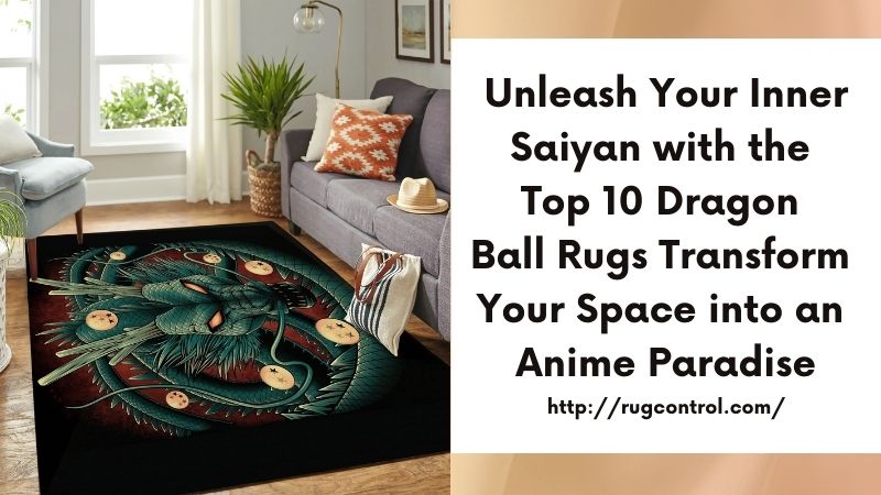 Unleash Your Inner Saiyan with the Top 10 Dragon Ball Rugs Transform Your Space into an Anime Paradise