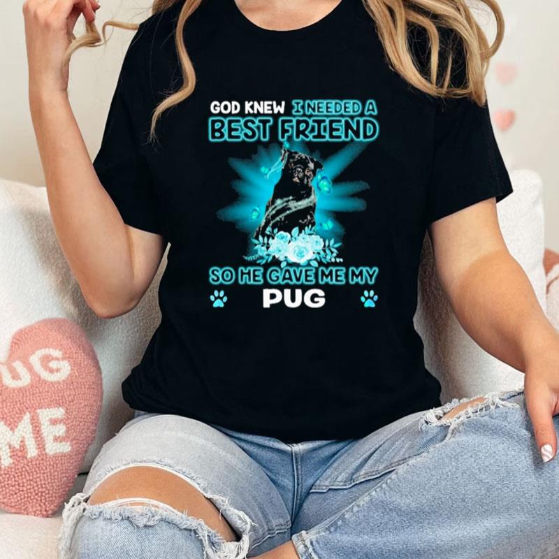 Black Pug Dog God Knew I Needed A Best Friend So Me Gave Me My Pug Unisex Shirts