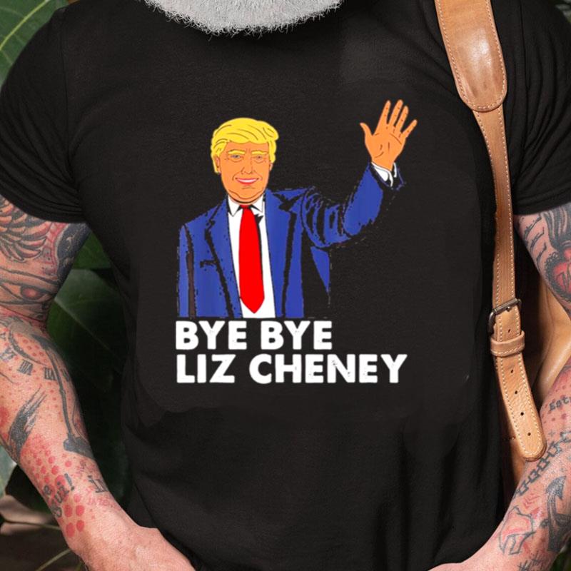 Bye Bye Liz Cheney Trump Unisex Shirts