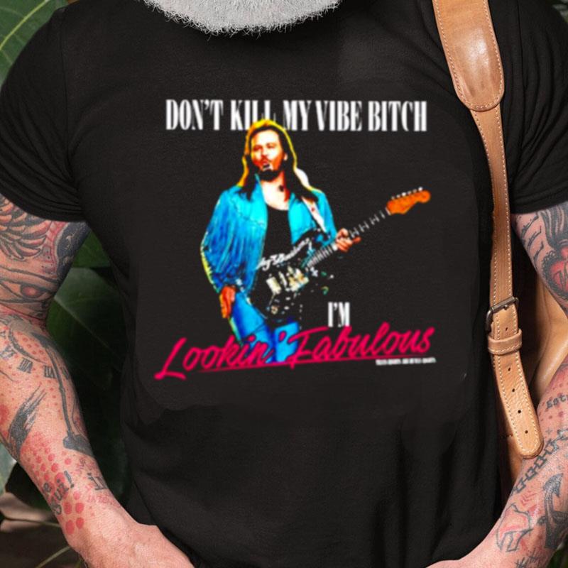 Don't Kill My Vibe Bitch I'm Lookin Fabulous Unisex Shirts