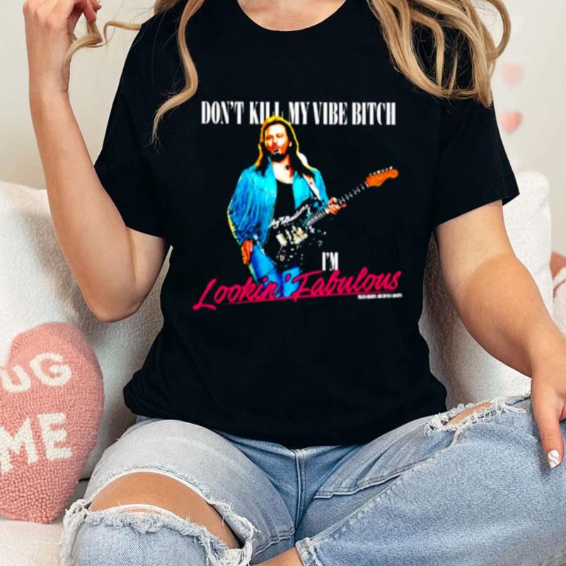 Don't Kill My Vibe Bitch I'm Lookin Fabulous Unisex Shirts