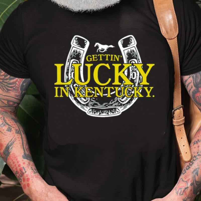 Gettin Lucky In Kentucky Unisex Shirts