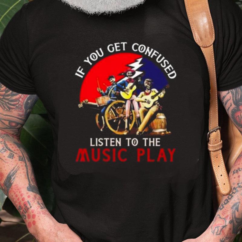 Grateful Dead If You Get Confused Listen To The Music Play Unisex Shirts