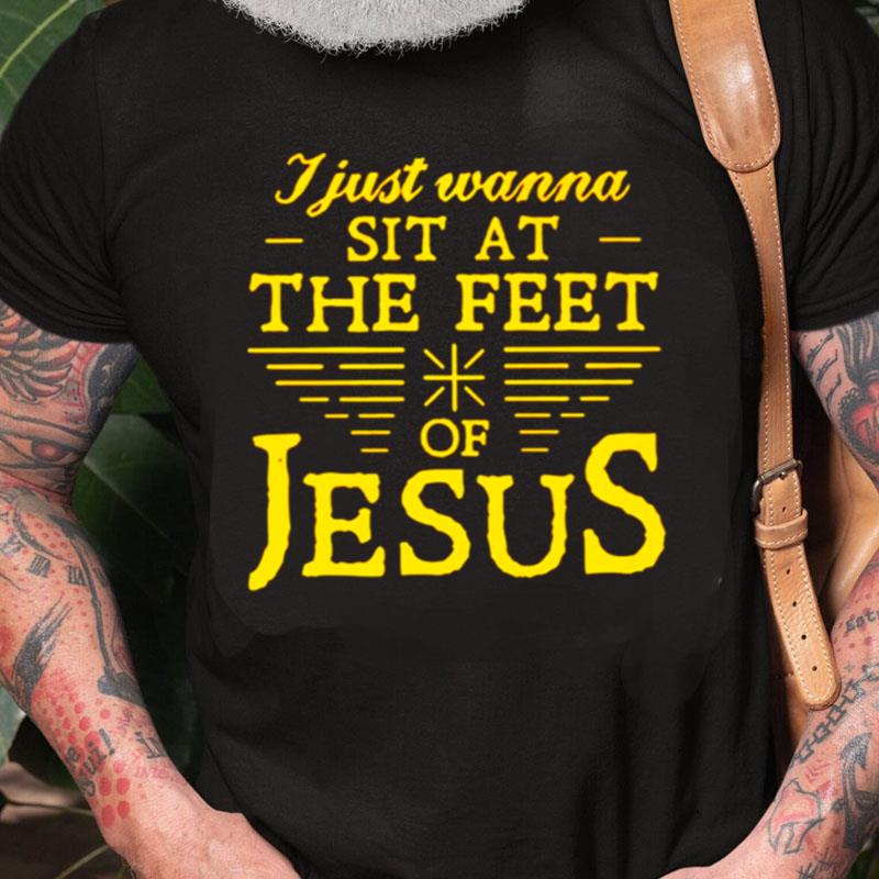 I Just Wanna Sit At The Feet Of Jesus Unisex Shirts