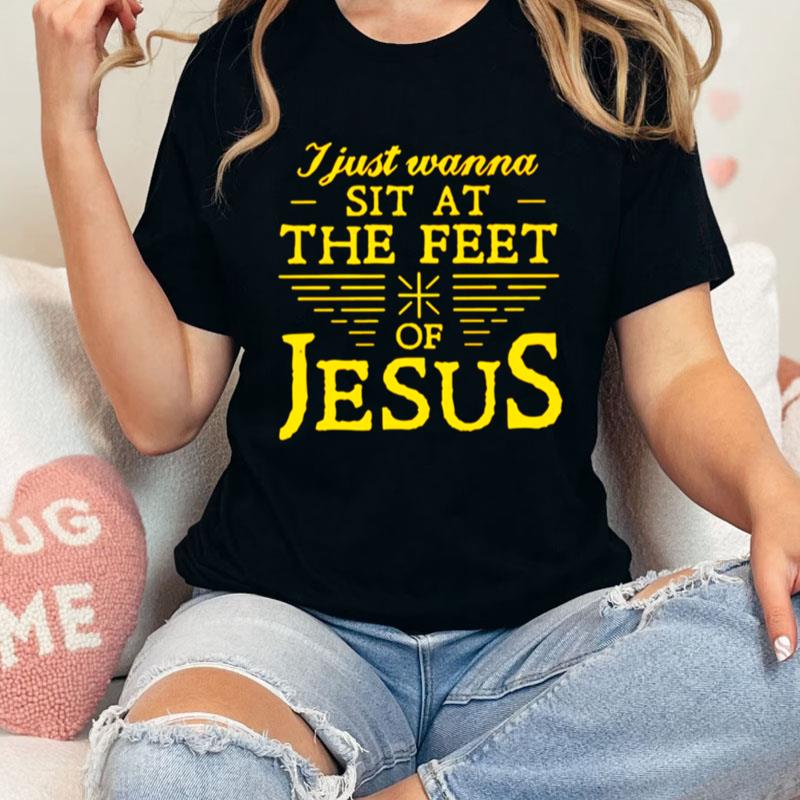 I Just Wanna Sit At The Feet Of Jesus Unisex Shirts