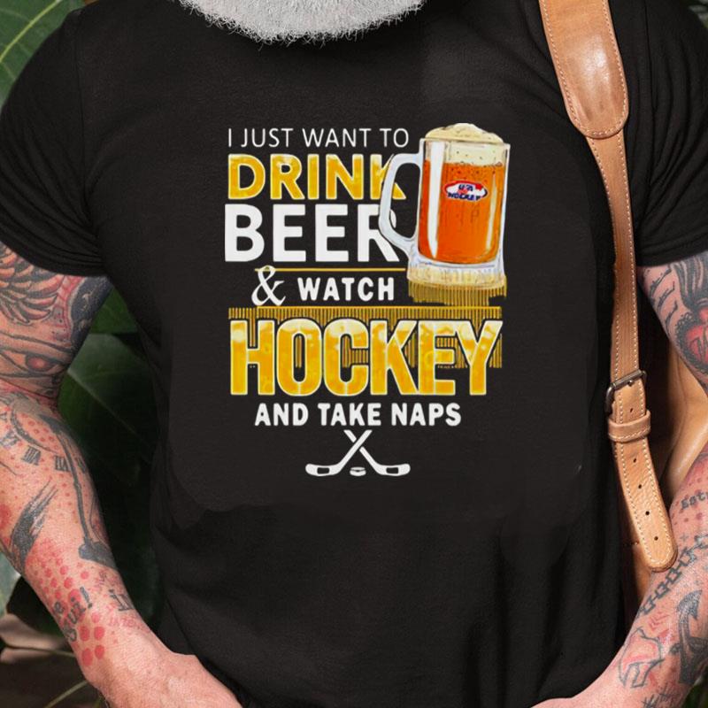 I Just Want To Drink Beer And Watch Hockey And Take Naps Unisex Shirts