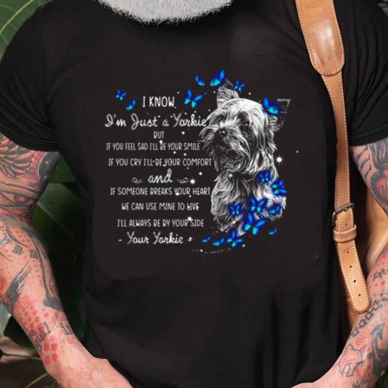 I Know I'm Just A Yorkie But If You Feel Sad I'll Be Your Smile If You Cry I'll Be Your Comfort I'll Always Be By Your Side Your Yorkie Unisex Shirts