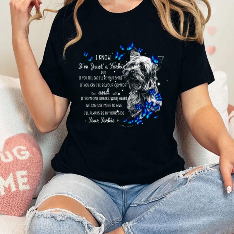 I Know I'm Just A Yorkie But If You Feel Sad I'll Be Your Smile If You Cry I'll Be Your Comfort I'll Always Be By Your Side Your Yorkie Unisex Shirts