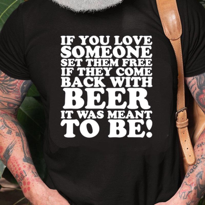 If You Love Someone Set Them Free If They Come Back With Beer It Was Meant To Be Unisex Shirts