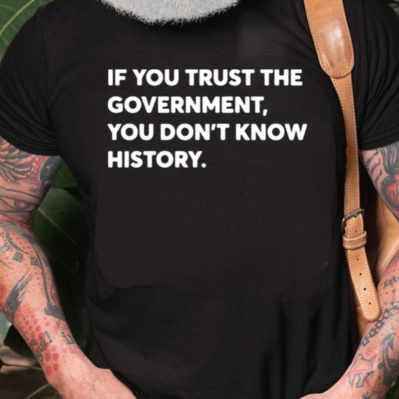 If You Trust The Government You Dont Know History Unisex Shirts