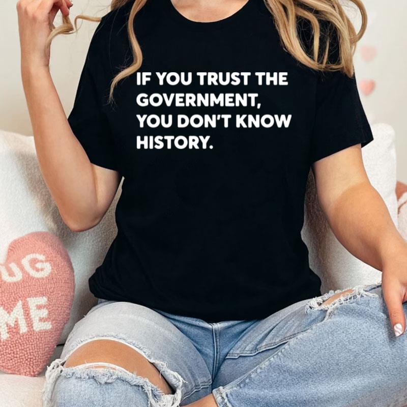 If You Trust The Government You Dont Know History Unisex Shirts