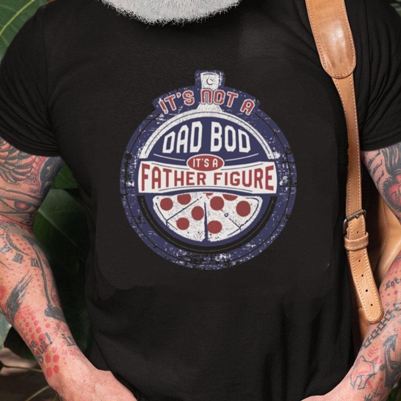 It's Not A Dad Bod It's A Father Figure Funny Fathers Day Unisex Shirts